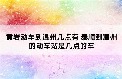 黄岩动车到温州几点有 泰顺到温州的动车站是几点的车